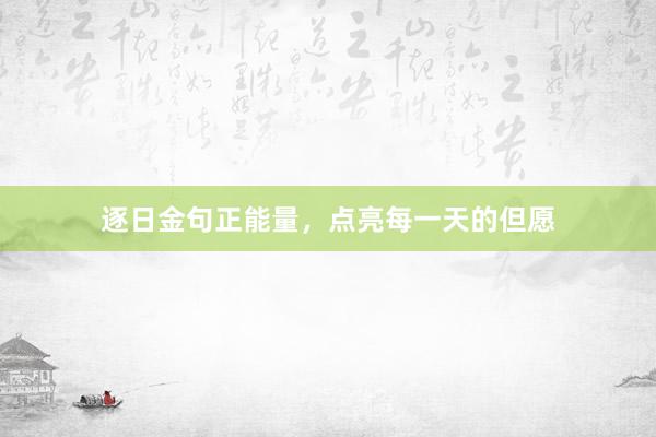 逐日金句正能量，点亮每一天的但愿